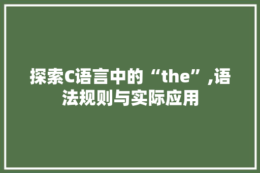 探索C语言中的“the”,语法规则与实际应用