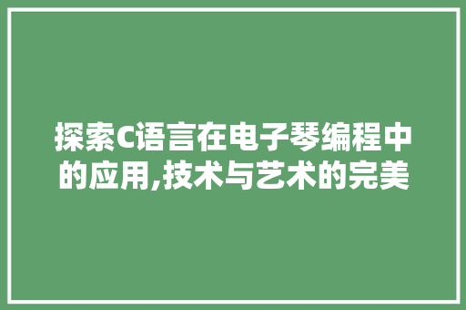 探索C语言在电子琴编程中的应用,技术与艺术的完美融合