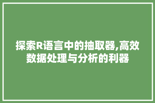 探索R语言中的抽取器,高效数据处理与分析的利器