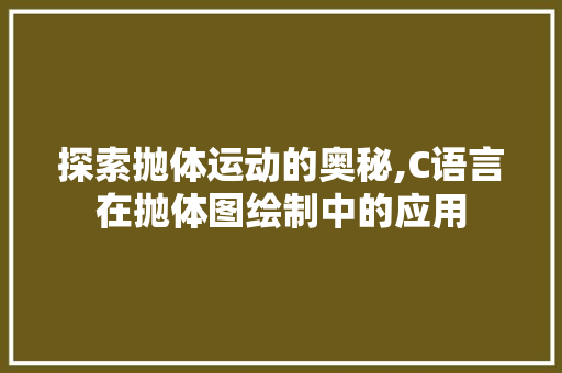 探索抛体运动的奥秘,C语言在抛体图绘制中的应用