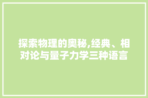 探索物理的奥秘,经典、相对论与量子力学三种语言