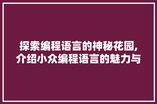 探索编程语言的神秘花园,介绍小众编程语言的魅力与价值