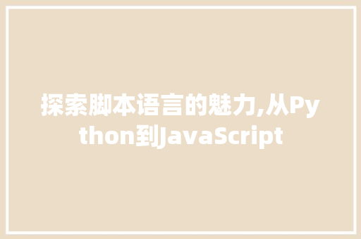探索脚本语言的魅力,从Python到JavaScript