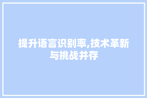 提升语言识别率,技术革新与挑战并存
