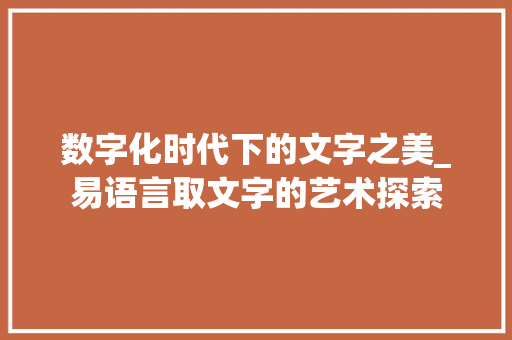 数字化时代下的文字之美_易语言取文字的艺术探索