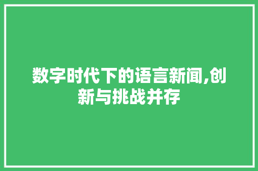 数字时代下的语言新闻,创新与挑战并存 土壤施肥