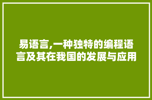 易语言,一种独特的编程语言及其在我国的发展与应用
