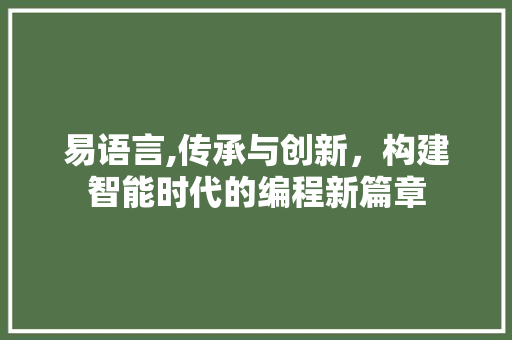 易语言,传承与创新，构建智能时代的编程新篇章
