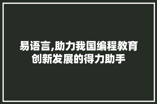 易语言,助力我国编程教育创新发展的得力助手
