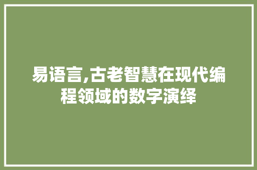 易语言,古老智慧在现代编程领域的数字演绎