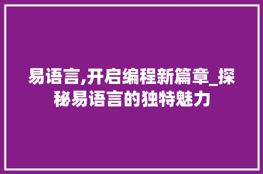 易语言,开启编程新篇章_探秘易语言的独特魅力