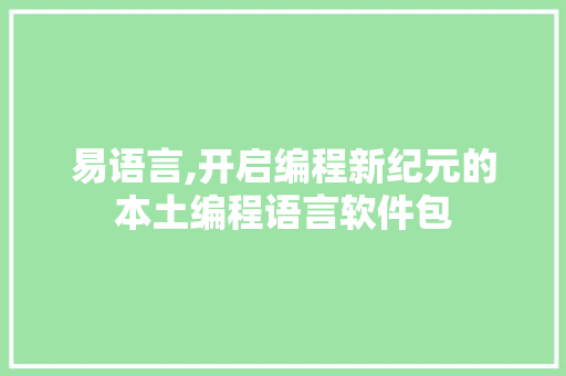 易语言,开启编程新纪元的本土编程语言软件包