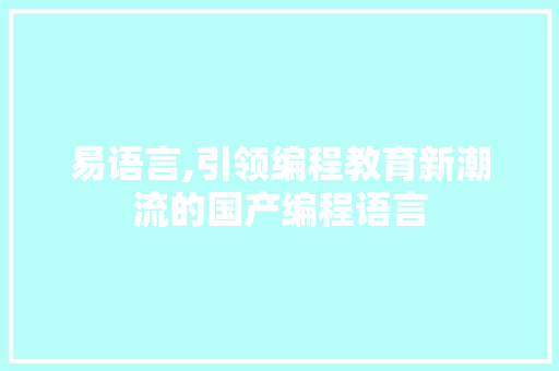 易语言,引领编程教育新潮流的国产编程语言