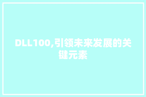 DLL100,引领未来发展的关键元素