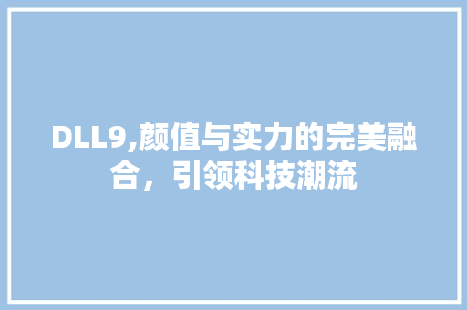 DLL9,颜值与实力的完美融合，引领科技潮流