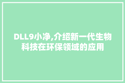 DLL9小净,介绍新一代生物科技在环保领域的应用