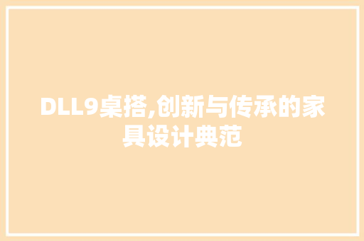 DLL9桌搭,创新与传承的家具设计典范