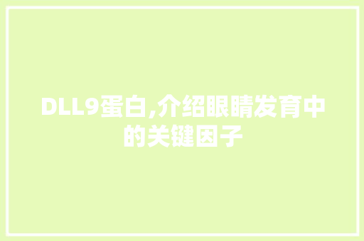 DLL9蛋白,介绍眼睛发育中的关键因子