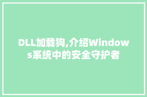 DLL加载狗,介绍Windows系统中的安全守护者