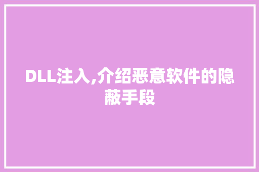DLL注入,介绍恶意软件的隐蔽手段