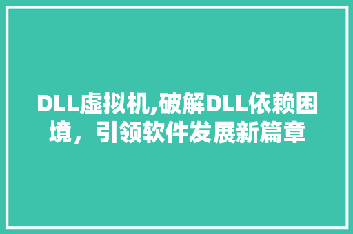 DLL虚拟机,破解DLL依赖困境，引领软件发展新篇章 种植技巧