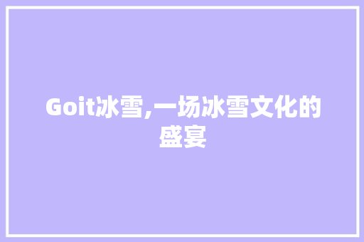 Goit冰雪,一场冰雪文化的盛宴