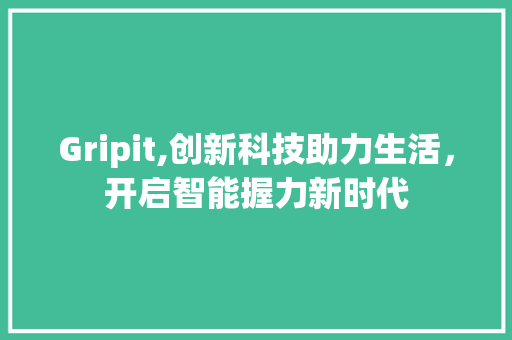 Gripit,创新科技助力生活，开启智能握力新时代