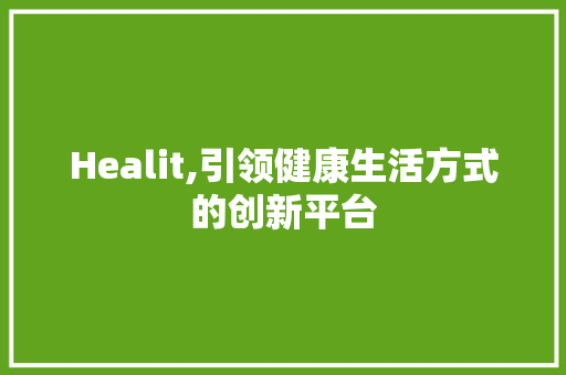 Healit,引领健康生活方式的创新平台