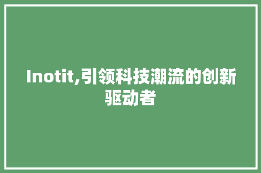 Inotit,引领科技潮流的创新驱动者