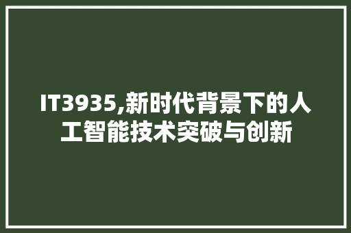 IT3935,新时代背景下的人工智能技术突破与创新