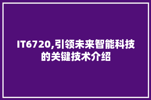 IT6720,引领未来智能科技的关键技术介绍