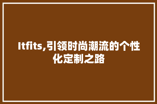 Itfits,引领时尚潮流的个性化定制之路