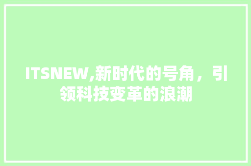 ITSNEW,新时代的号角，引领科技变革的浪潮