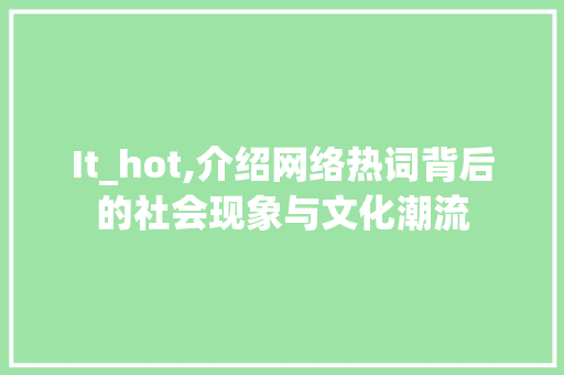 It_hot,介绍网络热词背后的社会现象与文化潮流 种植技巧