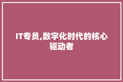 IT专员,数字化时代的核心驱动者 番茄种植技巧