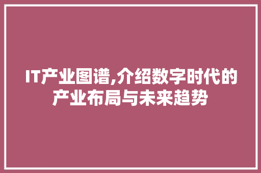 IT产业图谱,介绍数字时代的产业布局与未来趋势