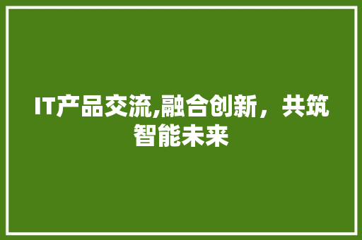 IT产品交流,融合创新，共筑智能未来 植物种类