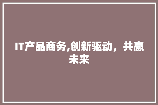 IT产品商务,创新驱动，共赢未来 植物种类