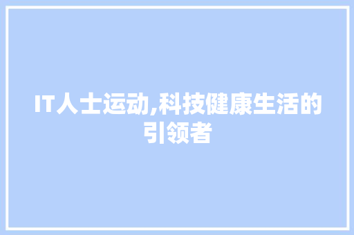 IT人士运动,科技健康生活的引领者 农业常识