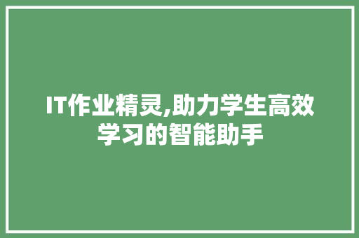 IT作业精灵,助力学生高效学习的智能助手