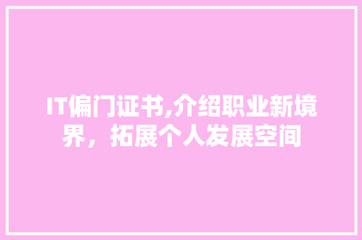 IT偏门证书,介绍职业新境界，拓展个人发展空间 种植技巧
