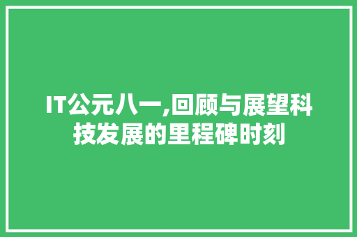 IT公元八一,回顾与展望科技发展的里程碑时刻