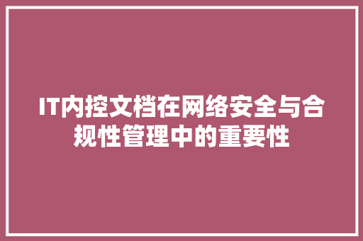 IT内控文档在网络安全与合规性管理中的重要性
