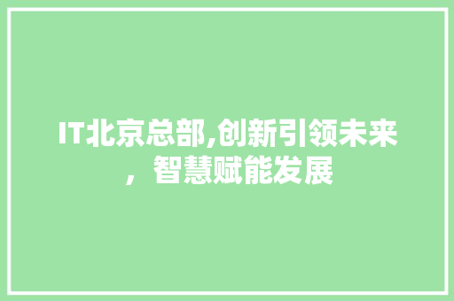 IT北京总部,创新引领未来，智慧赋能发展 种植技巧