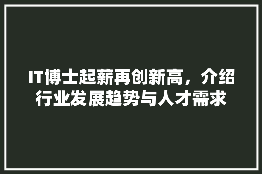 IT博士起薪再创新高，介绍行业发展趋势与人才需求