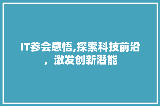 IT参会感悟,探索科技前沿，激发创新潜能