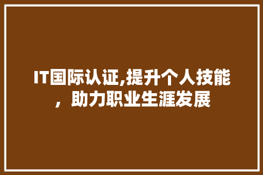 IT国际认证,提升个人技能，助力职业生涯发展 种植技巧