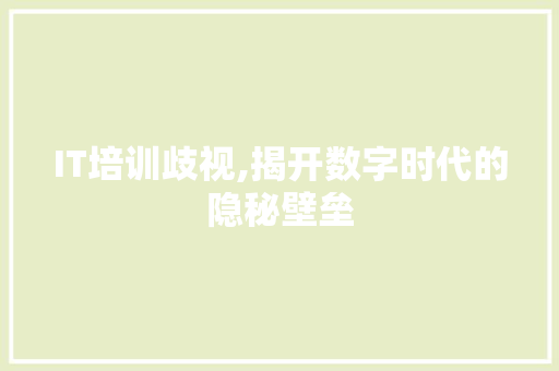 IT培训歧视,揭开数字时代的隐秘壁垒