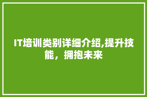 IT培训类别详细介绍,提升技能，拥抱未来