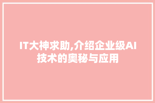 IT大神求助,介绍企业级AI技术的奥秘与应用